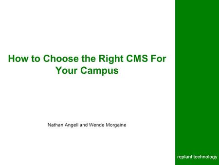 Replant technology How to Choose the Right CMS For Your Campus Nathan Angell and Wende Morgaine.