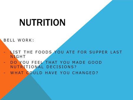 NUTRITION BELL WORK: -LIST THE FOODS YOU ATE FOR SUPPER LAST NIGHT -DO YOU FEEL THAT YOU MADE GOOD NUTRITIONAL DECISIONS? -WHAT COULD HAVE YOU CHANGED?