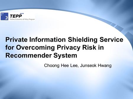 Private Information Shielding Service for Overcoming Privacy Risk in Recommender System Choong Hee Lee, Junseok Hwang.