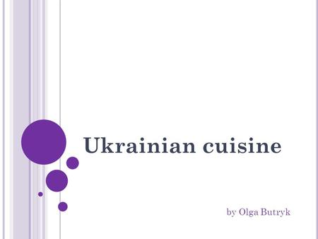 Ukrainian cuisine by Olga Butryk. Plan Foreword; Briefly about the history; Features of Ukrainian cuisine; The most popular Ukrainian dishes: 1. Soup: