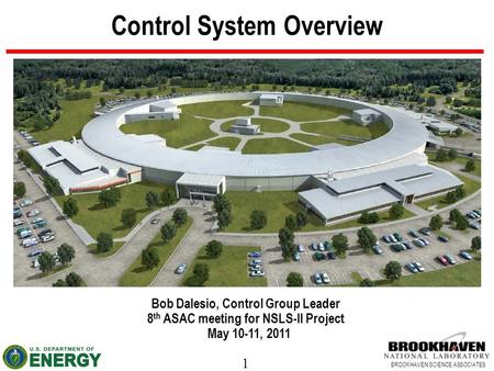 1 BROOKHAVEN SCIENCE ASSOCIATES Control System Overview Bob Dalesio, Control Group Leader 8 th ASAC meeting for NSLS-II Project May 10-11, 2011.