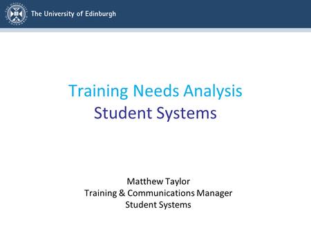 Training Needs Analysis Student Systems Matthew Taylor Training & Communications Manager Student Systems.