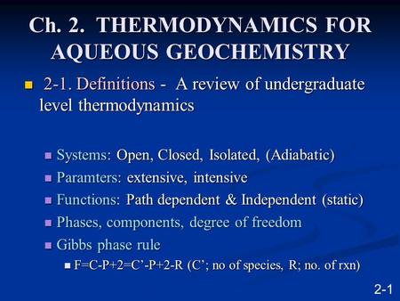 Ch. 2. THERMODYNAMICS FOR AQUEOUS GEOCHEMISTRY 2-1. Definitions - A review of undergraduate level thermodynamics 2-1. Definitions - A review of undergraduate.