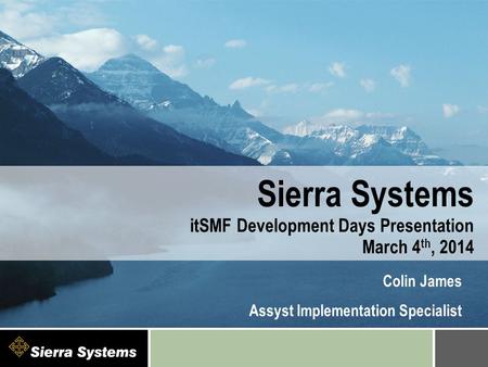 Sierra Systems itSMF Development Days Presentation March 4 th, 2014 Colin James Assyst Implementation Specialist.