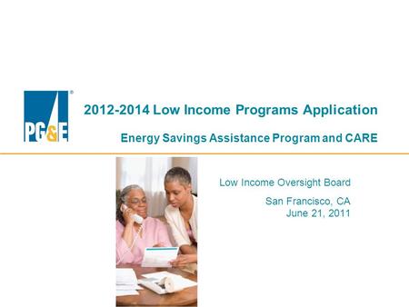 2012-2014 Low Income Programs Application Energy Savings Assistance Program and CARE Low Income Oversight Board San Francisco, CA June 21, 2011.