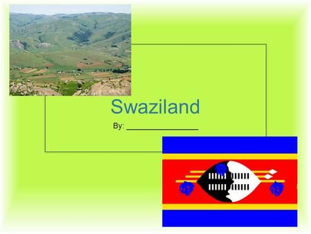 Swaziland By: _________________. “We are the fortress.” Capital: Mbabane About 7/8ths the size of New Jersey.