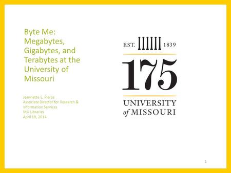 Byte Me: Megabytes, Gigabytes, and Terabytes at the University of Missouri Jeannette E. Pierce Associate Director for Research & Information Services MU.