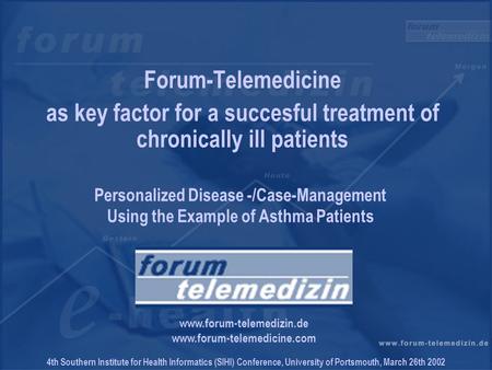 4th Southern Institute for Health Informatics (SIHI) Conference, University of Portsmouth, March 26th 2002 Forum-Telemedicine as key factor for a succesful.