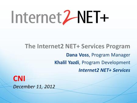 The Internet2 NET+ Services Program Dana Voss, Program Manager Khalil Yazdi, Program Development Internet2 NET+ Services CNI December 11, 2012.