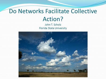 Do Networks Facilitate Collective Action? John T. Scholz Florida State University.