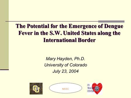 The Potential for the Emergence of Dengue Fever in the S.W. United States along the International Border Mary Hayden, Ph.D. University of Colorado July.