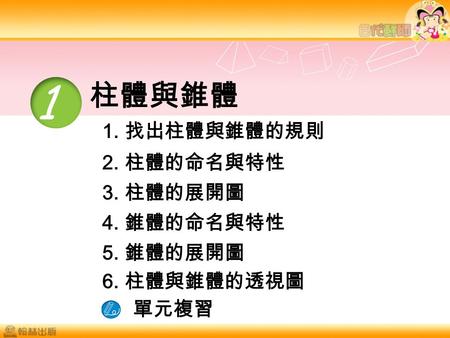 1 柱體與錐體 1. 找出柱體與錐體的規則 2. 柱體的命名與特性 3. 柱體的展開圖 4. 錐體的命名與特性 5. 錐體的展開圖