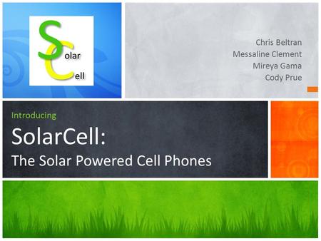 Chris Beltran Messaline Clement Mireya Gama Cody Prue Introducing SolarCell: The Solar Powered Cell Phones.