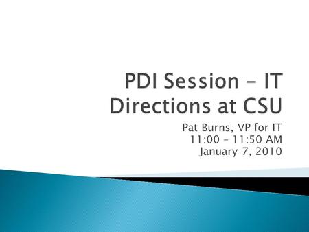 Pat Burns, VP for IT 11:00 – 11:50 AM January 7, 2010.