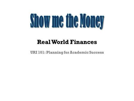 Real World Finances URI 101: Planning for Academic Success.