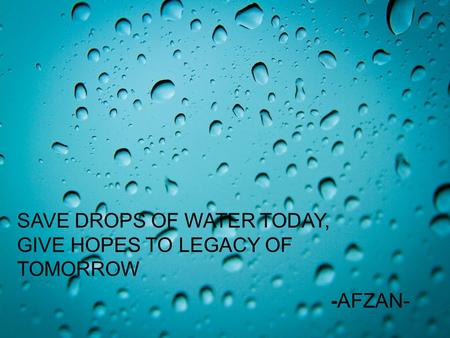 SAVE DROPS OF WATER TODAY, GIVE HOPES TO LEGACY OF TOMORROW -AFZAN-