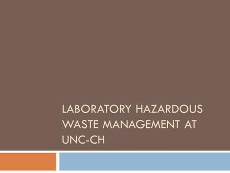 LABORATORY HAZARDOUS WASTE MANAGEMENT AT UNC-CH. To demonstrate the proper methods of laboratory hazardous waste management for compliance with state.