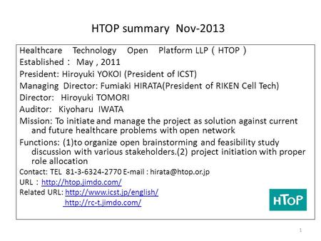 HTOP summary Nov-2013 Healthcare Technology Open Platform LLP （ HTOP ） Established ： May, 2011 President: Hiroyuki YOKOI (President of ICST) Managing Director: