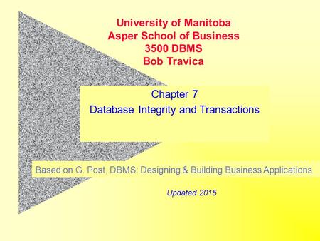 Chapter 7 Database Integrity and Transactions Based on G. Post, DBMS: Designing & Building Business Applications University of Manitoba Asper School of.