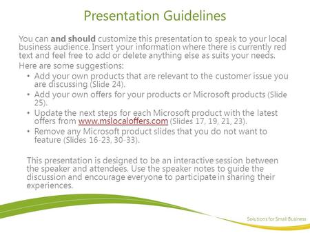 Solutions for Small Business Presentation Guidelines You can and should customize this presentation to speak to your local business audience. Insert your.