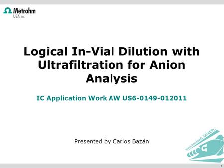 Logical In-Vial Dilution with Ultrafiltration for Anion Analysis IC Application Work AW US6-0149-012011 Presented by Carlos Bazán 1.