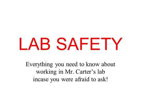 LAB SAFETY Everything you need to know about working in Mr. Carter’s lab incase you were afraid to ask!