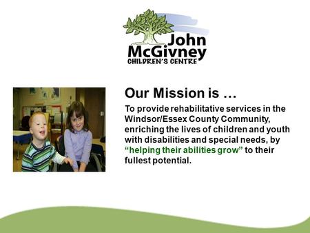 Our Mission is … To provide rehabilitative services in the Windsor/Essex County Community, enriching the lives of children and youth with disabilities.