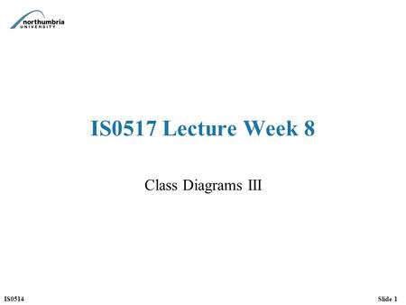 IS0514Slide 1 IS0517 Lecture Week 8 Class Diagrams III.