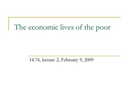 The economic lives of the poor 14.74, lecture 2, February 9, 2009.