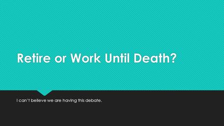 Retire or Work Until Death? I can’t believe we are having this debate.