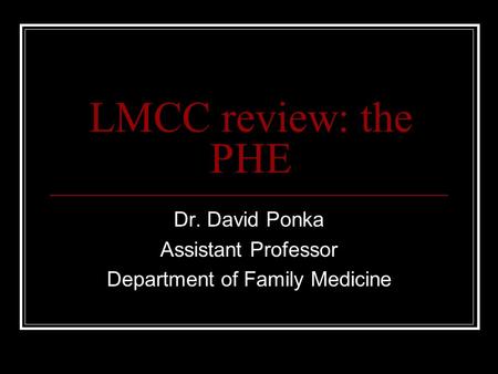 LMCC review: the PHE Dr. David Ponka Assistant Professor Department of Family Medicine.