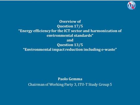 Committed to connecting the world Overview of Question 17/5 “Energy efficiency for the ICT sector and harmonization of environmental standards” and Question.