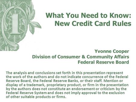 What You Need to Know: New Credit Card Rules Yvonne Cooper Division of Consumer & Community Affairs Federal Reserve Board The analysis and conclusions.