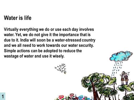 Water is life Virtually everything we do or use each day involves water. Yet, we do not give it the importance that is due to it. India will soon be a.