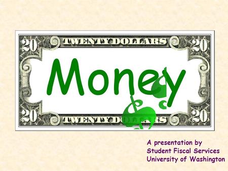 Money A presentation by Student Fiscal Services University of Washington.