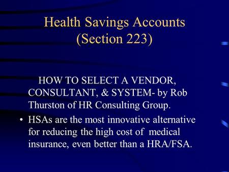 Health Savings Accounts (Section 223) HOW TO SELECT A VENDOR, CONSULTANT, & SYSTEM- by Rob Thurston of HR Consulting Group. HSAs are the most innovative.