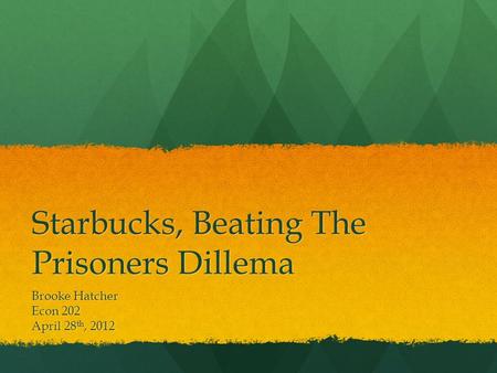 Starbucks, Beating The Prisoners Dillema Brooke Hatcher Econ 202 April 28 th, 2012.