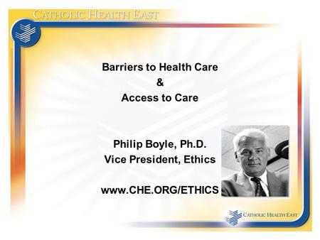 Barriers to Health Care & Access to Care Philip Boyle, Ph.D. Vice President, Ethics www.CHE.ORG/ETHICS.