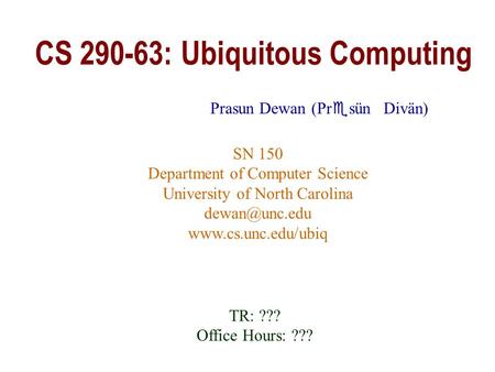 CS 290-63: Ubiquitous Computing Prasun Dewan SN 150 Department of Computer Science University of North Carolina  TR: ???