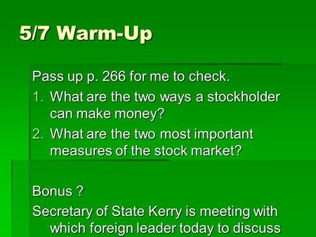 5/7 Warm-Up Pass up p. 266 for me to check. 1.What are the two ways a stockholder can make money? 2.What are the two most important measures of the stock.