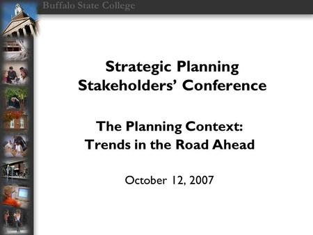 Buffalo State College Strategic Planning Stakeholders’ Conference The Planning Context: Trends in the Road Ahead October 12, 2007.