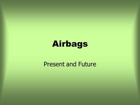 Airbags Present and Future. Air-bags GM was first to mass-produce air-bags in 1974 (Oldmobiles and Cadillacs) Basic components are similar in all vehicles.