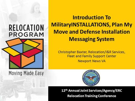 [Insert your logo here] 12 th Annual Joint Services/Agency/ERC Relocation Training Conference Introduction To MilitaryINSTALLATIONS, Plan My Move and Defense.