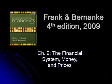 1 Frank & Bernanke 4 th edition, 2009 Ch. 9: The Financial System, Money, and Prices.