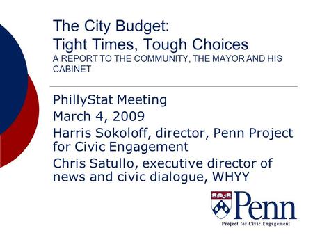 The City Budget: Tight Times, Tough Choices A REPORT TO THE COMMUNITY, THE MAYOR AND HIS CABINET PhillyStat Meeting March 4, 2009 Harris Sokoloff, director,