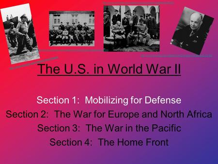 The U.S. in World War II Section 1: Mobilizing for Defense Section 2: The War for Europe and North Africa Section 3: The War in the Pacific Section 4: