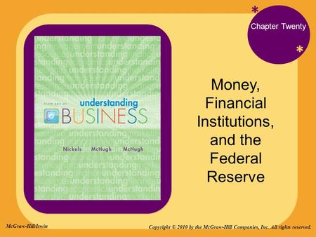 * * Chapter Twenty Money, Financial Institutions, and the Federal Reserve Copyright © 2010 by the McGraw-Hill Companies, Inc. All rights reserved. McGraw-Hill/Irwin.