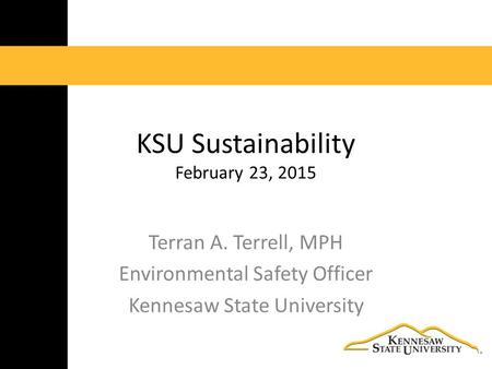 KSU Sustainability February 23, 2015 Terran A. Terrell, MPH Environmental Safety Officer Kennesaw State University.