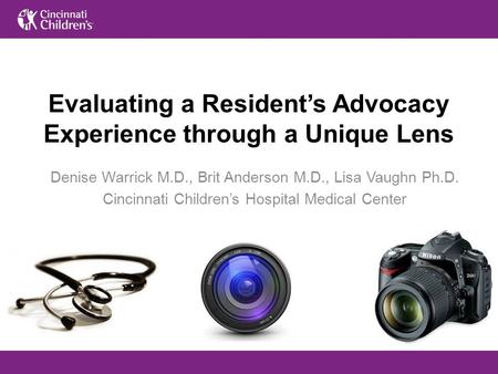 Evaluating a Resident’s Advocacy Experience through a Unique Lens Denise Warrick M.D., Brit Anderson M.D., Lisa Vaughn Ph.D. Cincinnati Children’s Hospital.