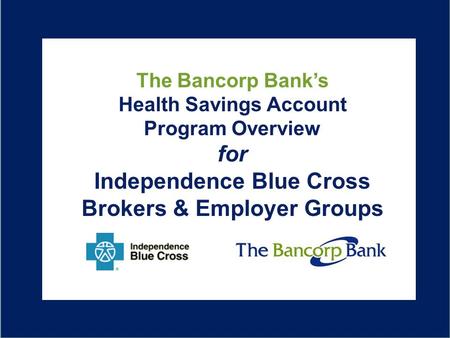 B Overview of The Bancorp Bank HSA Solution for Excellus The Bancorp Bank’s Health Savings Account Program Overview for Independence Blue Cross Brokers.